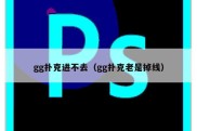 gg扑克进不去（gg扑克老是掉线）