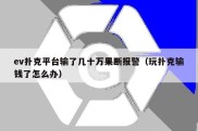 ev扑克平台输了几十万果断报警（玩扑克输钱了怎么办）