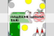 clubgg怎么充值（ggbbuclub怎么用）