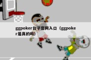 ggpoker台子官网入口（ggpoker是真的吗）