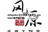 dafapoker台子苹果下载不了（dafabet客户端下载）