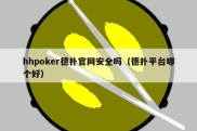 hhpoker德扑官网安全吗（德扑平台哪个好）