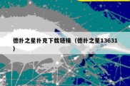 德扑之星扑克下载链接（德扑之星13631）
