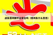 战鱼德州圈平台安全吗（德州鱼什么意思）