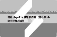 德扑hhpoker俱乐部作弊（德扑圈hhpoker俱乐部）