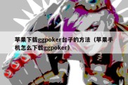 苹果下载ggpoker台子的方法（苹果手机怎么下载ggpoker）