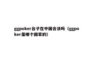 ggpoker台子在中国合法吗（ggpoker是哪个国家的）