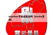evpoker平台还能玩吗（evoke官网）