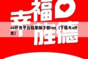 aa扑克平台轻量版下载ios（下载大a扑克）