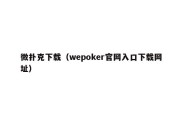 微扑克下载（wepoker官网入口下载网址）