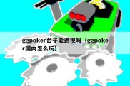 ggpoker台子能透视吗（ggpoker国内怎么玩）