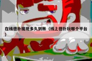在线德扑提现多久到账（线上德扑玩哪个平台）
