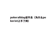 pokerallday进不去（为什么pokerist上不了网）