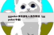ggpoker俱乐部私人局作弊挂（gg poker中国）