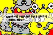 ggpoker德扑官网取款会被冻结账户吗（德扑hud显示）