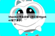 hhpoker平台总输（你们在hhpoker输了多少）