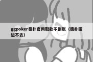 ggpoker德扑官网取款不到账（德扑圈进不去）