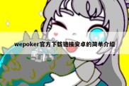 wepoker官方下载链接安卓的简单介绍