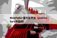 NewPoker是什么平台（pokerstars可信吗）