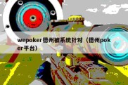 wepoker德州被系统针对（德州poker平台）