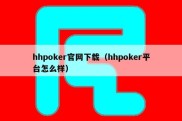 hhpoker官网下载（hhpoker平台怎么样）