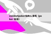 evenbetpoker玩的人多吗（poker 玩法）