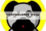 ev扑克平台怎么进俱乐部（evp app）