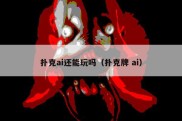 扑克ai还能玩吗（扑克牌 ai）