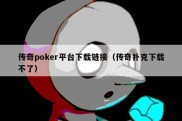 传奇poker平台下载链接（传奇扑克下载不了）