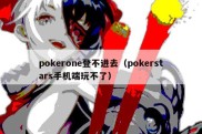 pokerone登不进去（pokerstars手机端玩不了）