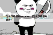 怎么下载德州wepoker（怎么下载德州医疗）