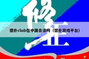 德扑club在中国合法吗（德扑游戏平台）