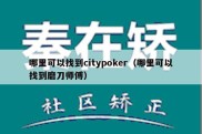哪里可以找到citypoker（哪里可以找到磨刀师傅）