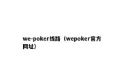 we-poker线路（wepoker官方网址）