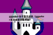 ggpoker台子登不进去（ggpoker无法连接到服务器）