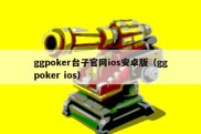 ggpoker台子官网ios安卓版（ggpoker ios）