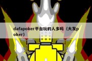 dafapoker平台玩的人多吗（大发poker）