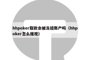 hhpoker取款会被冻结账户吗（hhpoker怎么提现）