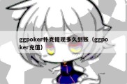 ggpoker扑克提现多久到账（ggpoker充值）