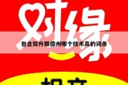 包含双升跟德州哪个技术高的词条