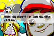 哪里可以找到gg扑克平台（哪里可以找到gg扑克平台）