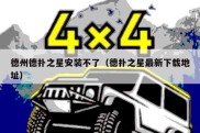 德州德扑之星安装不了（德扑之星最新下载地址）