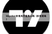 hhpoker扑克大厅是真人吗（扑克现场）