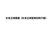 扑克之城客服（扑克之城官网扫码下载）
