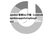 xpoker官网ios下载（comcokepokesappstoreplusplus）