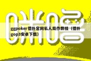 ggpoker德扑官网私人局作弊挂（德扑gop3安卓下载）