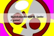 玩globalpoker的好处（poker game）