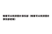 哪里可以找到德扑俱乐部（哪里可以找到德扑俱乐部老板）