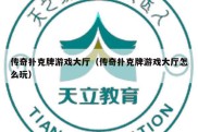 传奇扑克牌游戏大厅（传奇扑克牌游戏大厅怎么玩）