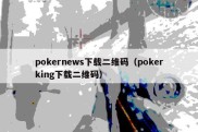 pokernews下载二维码（pokerking下载二维码）